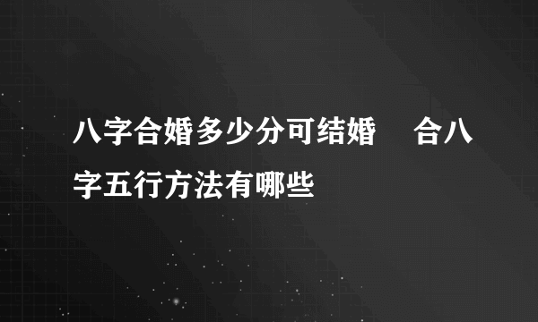 八字合婚多少分可结婚    合八字五行方法有哪些