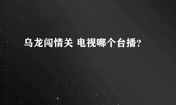 乌龙闯情关 电视哪个台播？