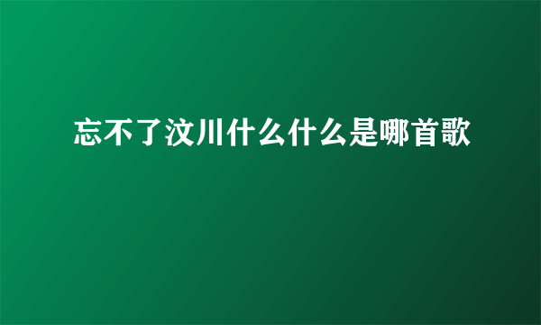 忘不了汶川什么什么是哪首歌