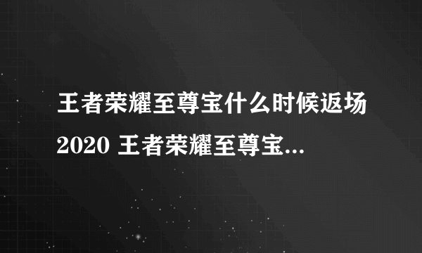 王者荣耀至尊宝什么时候返场2020 王者荣耀至尊宝2020返场时间