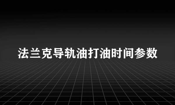 法兰克导轨油打油时间参数