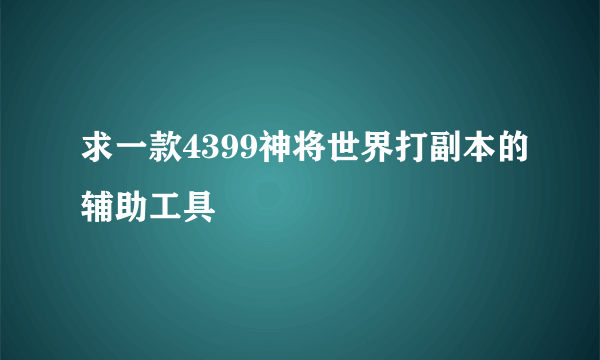 求一款4399神将世界打副本的辅助工具