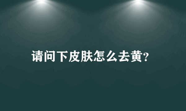 请问下皮肤怎么去黄？