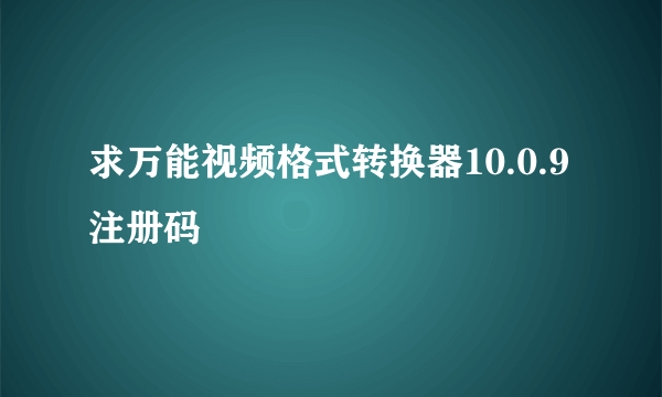 求万能视频格式转换器10.0.9注册码