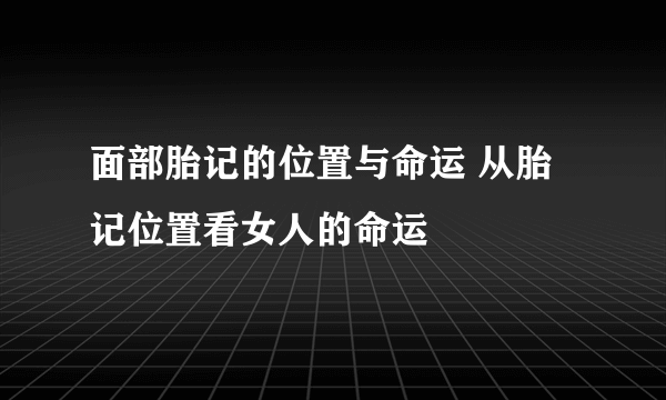 面部胎记的位置与命运 从胎记位置看女人的命运