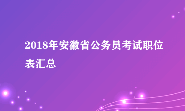 2018年安徽省公务员考试职位表汇总