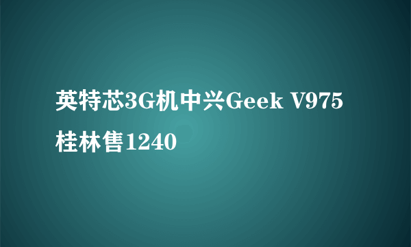 英特芯3G机中兴Geek V975桂林售1240