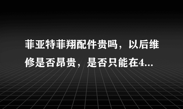 菲亚特菲翔配件贵吗，以后维修是否昂贵，是否只能在4S店买到配件？