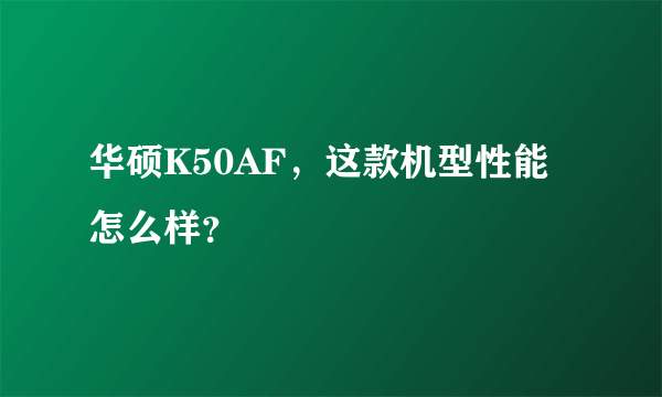 华硕K50AF，这款机型性能怎么样？