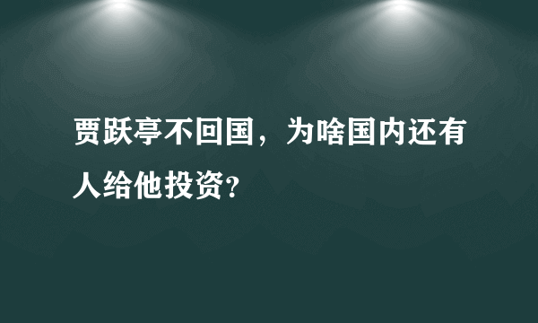 贾跃亭不回国，为啥国内还有人给他投资？