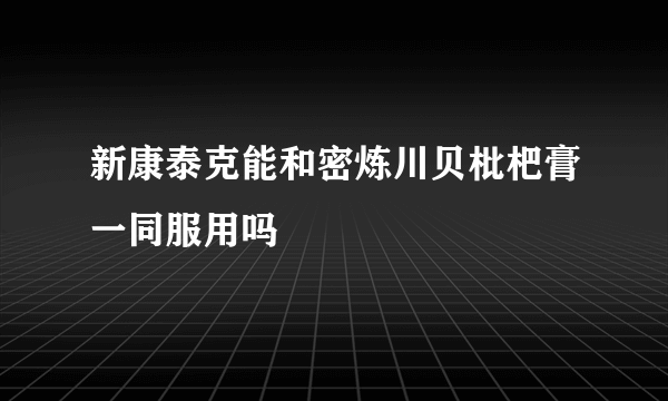 新康泰克能和密炼川贝枇杷膏一同服用吗