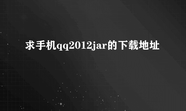 求手机qq2012jar的下载地址