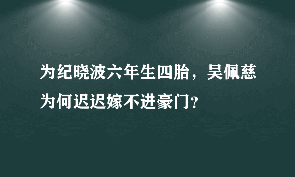 为纪晓波六年生四胎，吴佩慈为何迟迟嫁不进豪门？