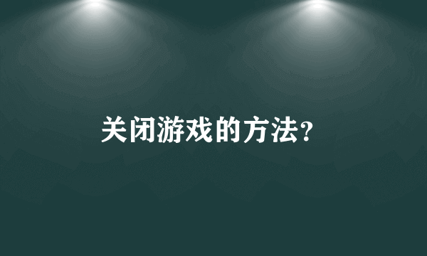 关闭游戏的方法？