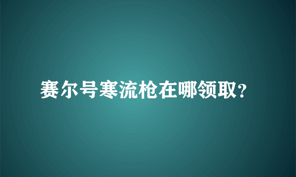 赛尔号寒流枪在哪领取？