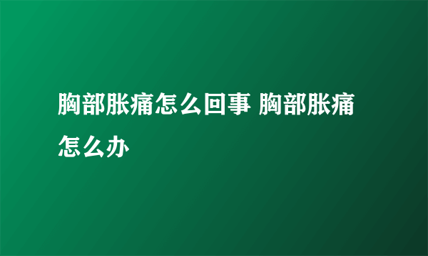 胸部胀痛怎么回事 胸部胀痛怎么办