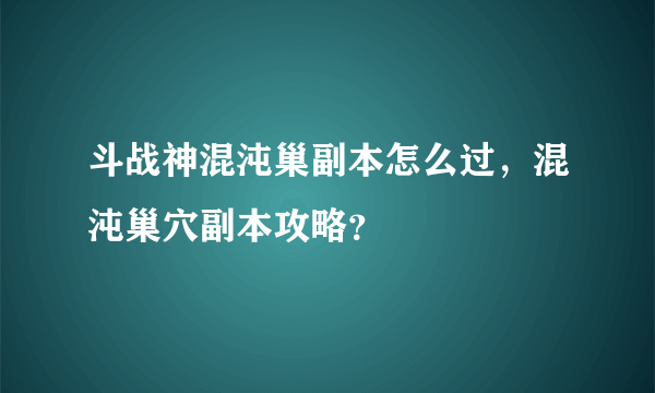 斗战神混沌巢副本怎么过，混沌巢穴副本攻略？