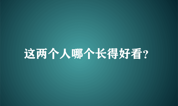 这两个人哪个长得好看？