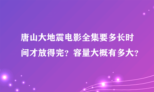 唐山大地震电影全集要多长时间才放得完？容量大概有多大？