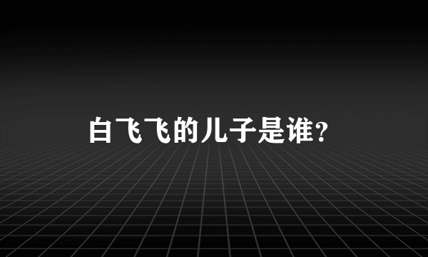 白飞飞的儿子是谁？