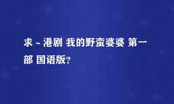 求～港剧 我的野蛮婆婆 第一部 国语版？