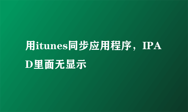 用itunes同步应用程序，IPAD里面无显示