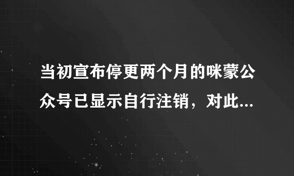 当初宣布停更两个月的咪蒙公众号已显示自行注销，对此你有何看法？