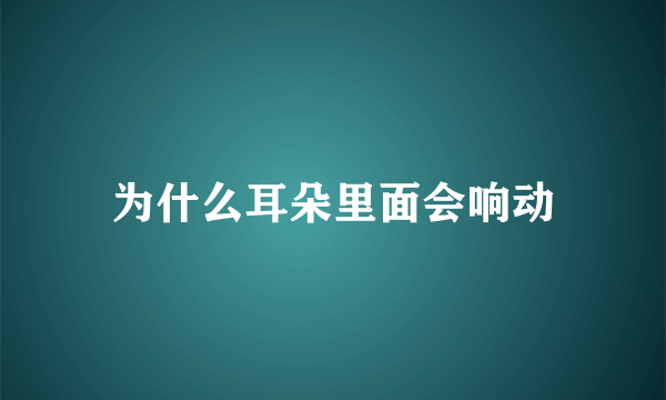 为什么耳朵里面会响动