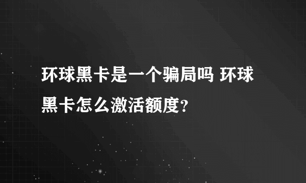 环球黑卡是一个骗局吗 环球黑卡怎么激活额度？