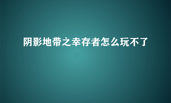 阴影地带之幸存者怎么玩不了