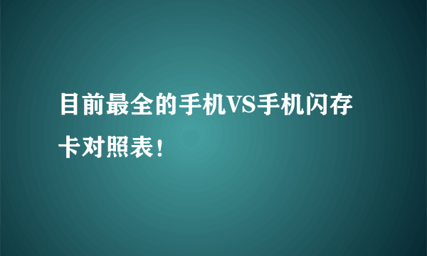 目前最全的手机VS手机闪存卡对照表！