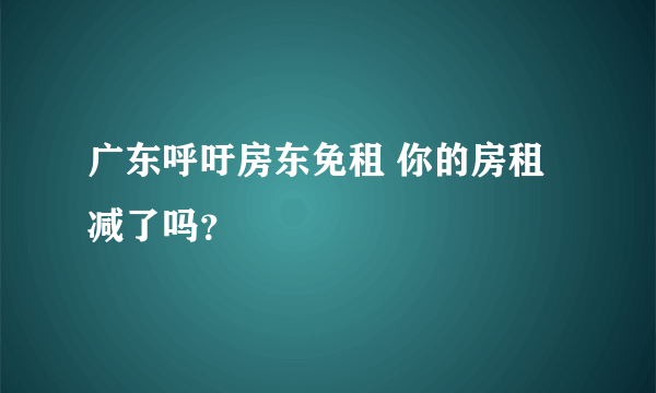 广东呼吁房东免租 你的房租减了吗？