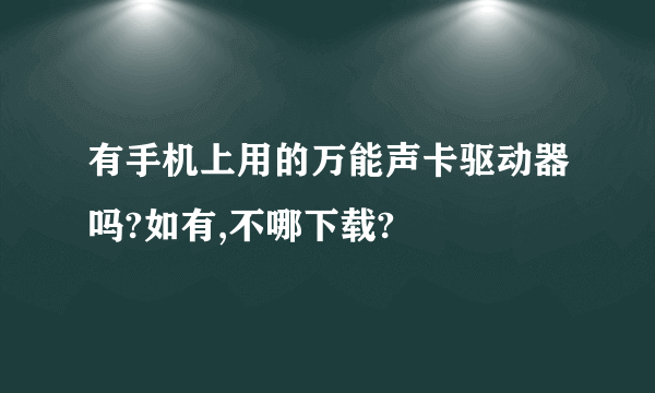 有手机上用的万能声卡驱动器吗?如有,不哪下载?