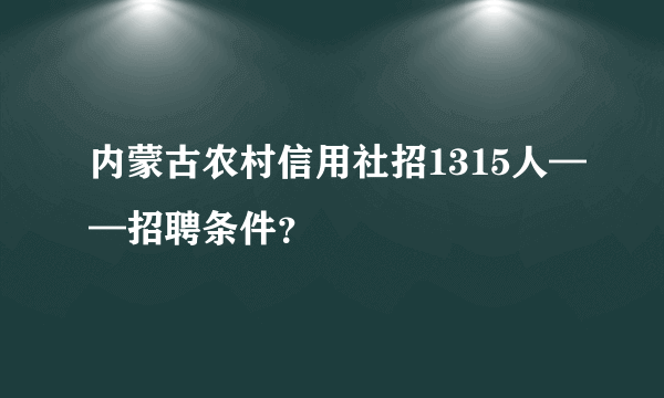 内蒙古农村信用社招1315人——招聘条件？