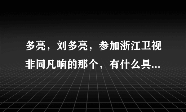 多亮，刘多亮，参加浙江卫视非同凡响的那个，有什么具体资料么？