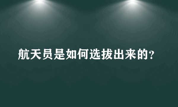 航天员是如何选拔出来的？