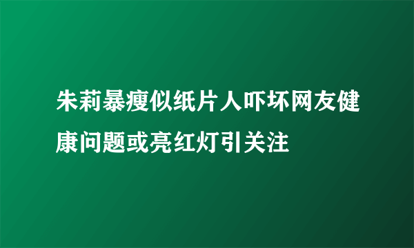 朱莉暴瘦似纸片人吓坏网友健康问题或亮红灯引关注