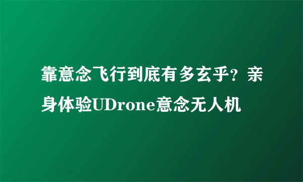 靠意念飞行到底有多玄乎？亲身体验UDrone意念无人机