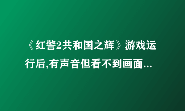 《红警2共和国之辉》游戏运行后,有声音但看不到画面是为什么?