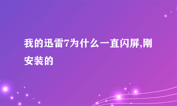 我的迅雷7为什么一直闪屏,刚安装的