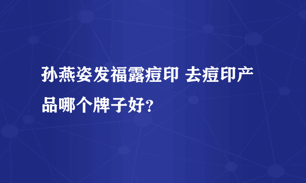 孙燕姿发福露痘印 去痘印产品哪个牌子好？