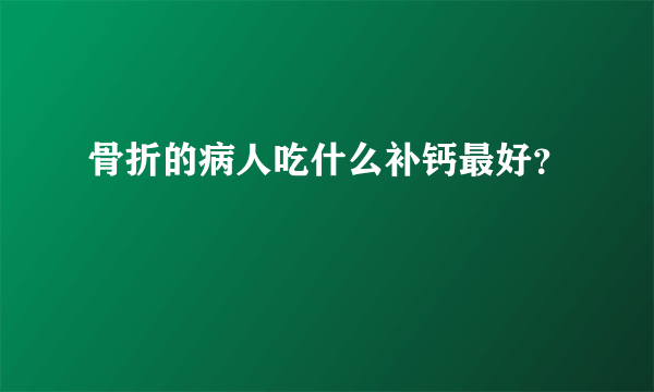 骨折的病人吃什么补钙最好？