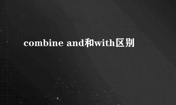 combine and和with区别