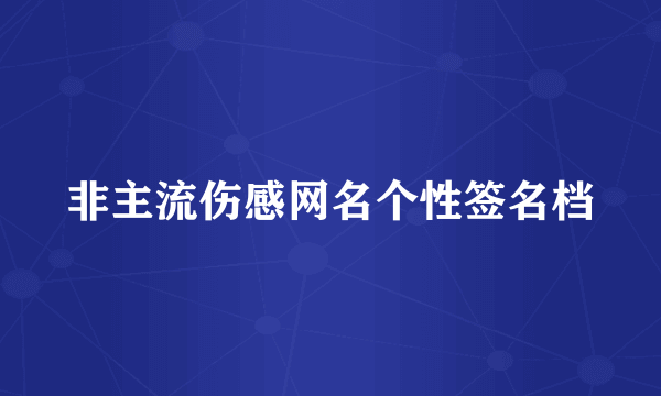 非主流伤感网名个性签名档