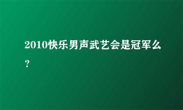 2010快乐男声武艺会是冠军么？