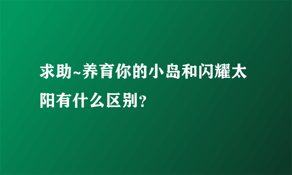 求助~养育你的小岛和闪耀太阳有什么区别？