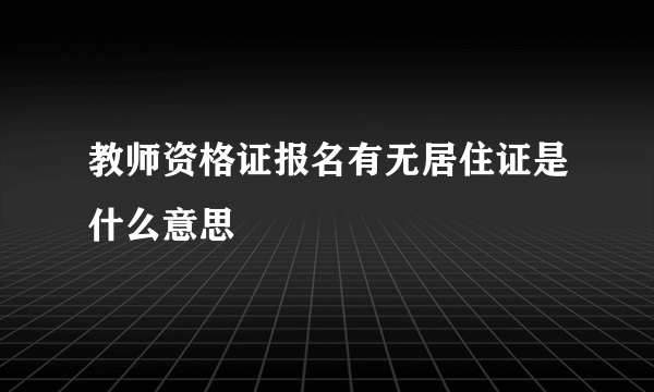 教师资格证报名有无居住证是什么意思