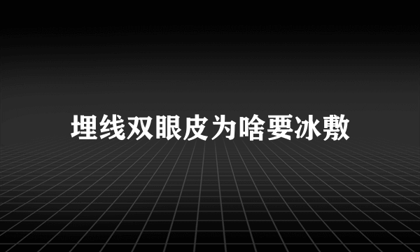 埋线双眼皮为啥要冰敷