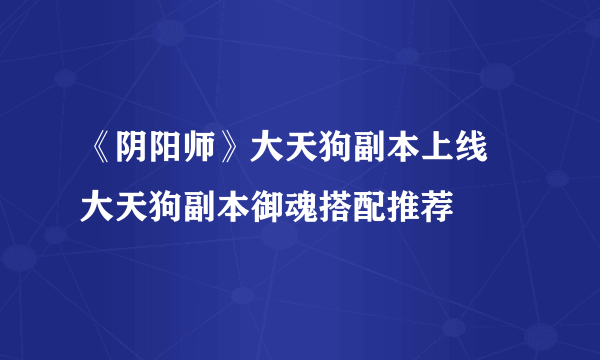 《阴阳师》大天狗副本上线 大天狗副本御魂搭配推荐