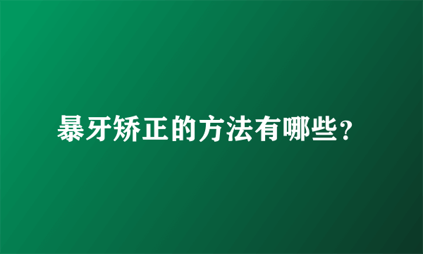 暴牙矫正的方法有哪些？